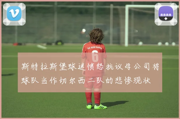 斯特拉斯堡球迷愤怒抗议母公司将球队当作切尔西二队的悲惨现状