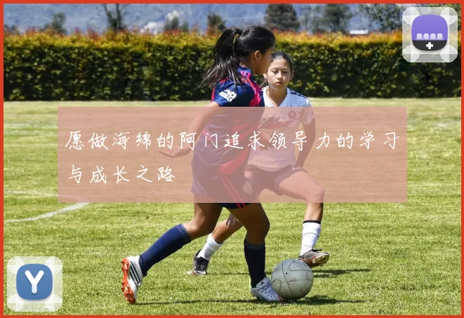 愿做海绵的阿门追求领导力的学习与成长之路