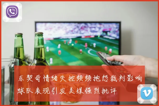 东契奇情绪失控频频抱怨裁判影响球队表现引发美媒强烈批评