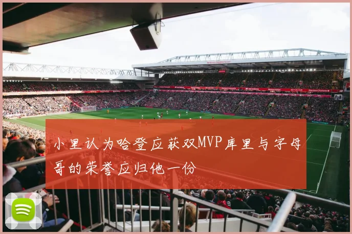 小里认为哈登应获双MVP库里与字母哥的荣誉应归他一份