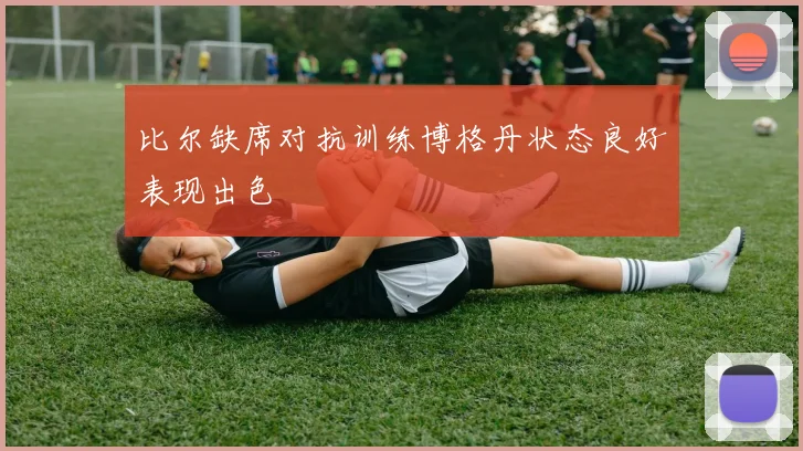 比尔缺席对抗训练博格丹状态良好表现出色